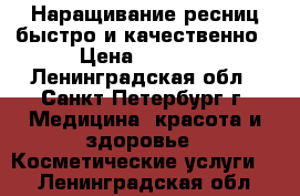 Наращивание ресниц быстро и качественно › Цена ­ 1 000 - Ленинградская обл., Санкт-Петербург г. Медицина, красота и здоровье » Косметические услуги   . Ленинградская обл.